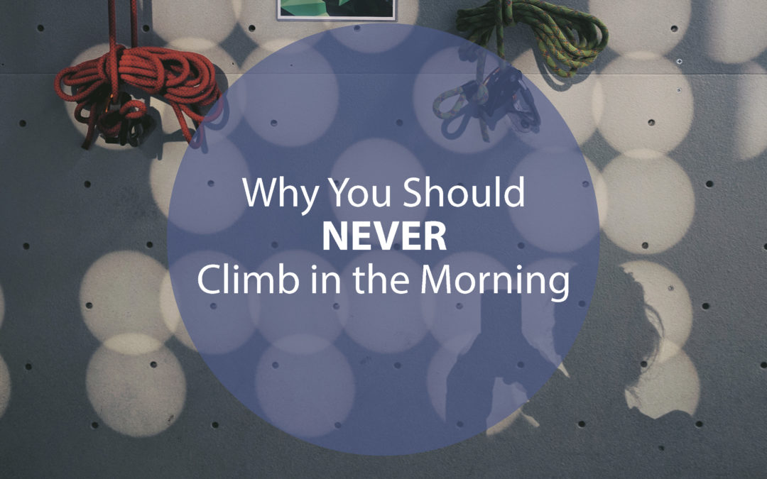 Why You should NEVER Climb in the Morning